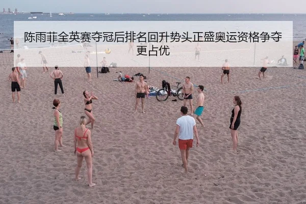 陈雨菲全英赛夺冠后排名回升势头正盛奥运资格争夺更占优