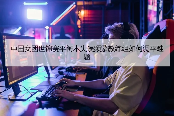 zhong-guo-nv-tuan-shi-jin-sai-ping-heng-mu-shi-wu-pin-fan-jiao-lian-zu-ru-he-diao-ping-nan-ti-2-607.jpg